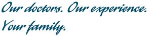 Our doctors. Our experience. Your family.